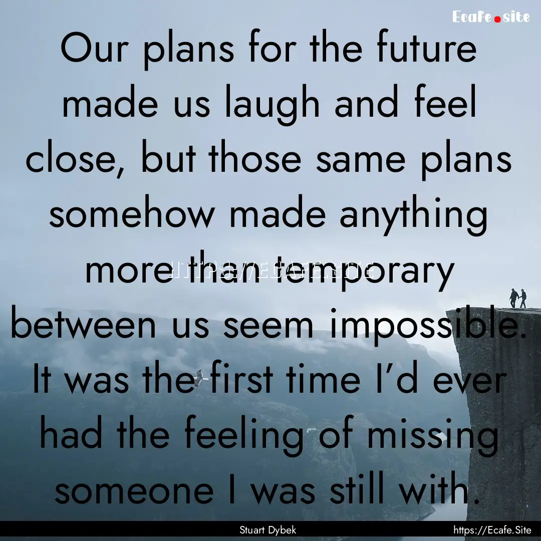 Our plans for the future made us laugh and.... : Quote by Stuart Dybek