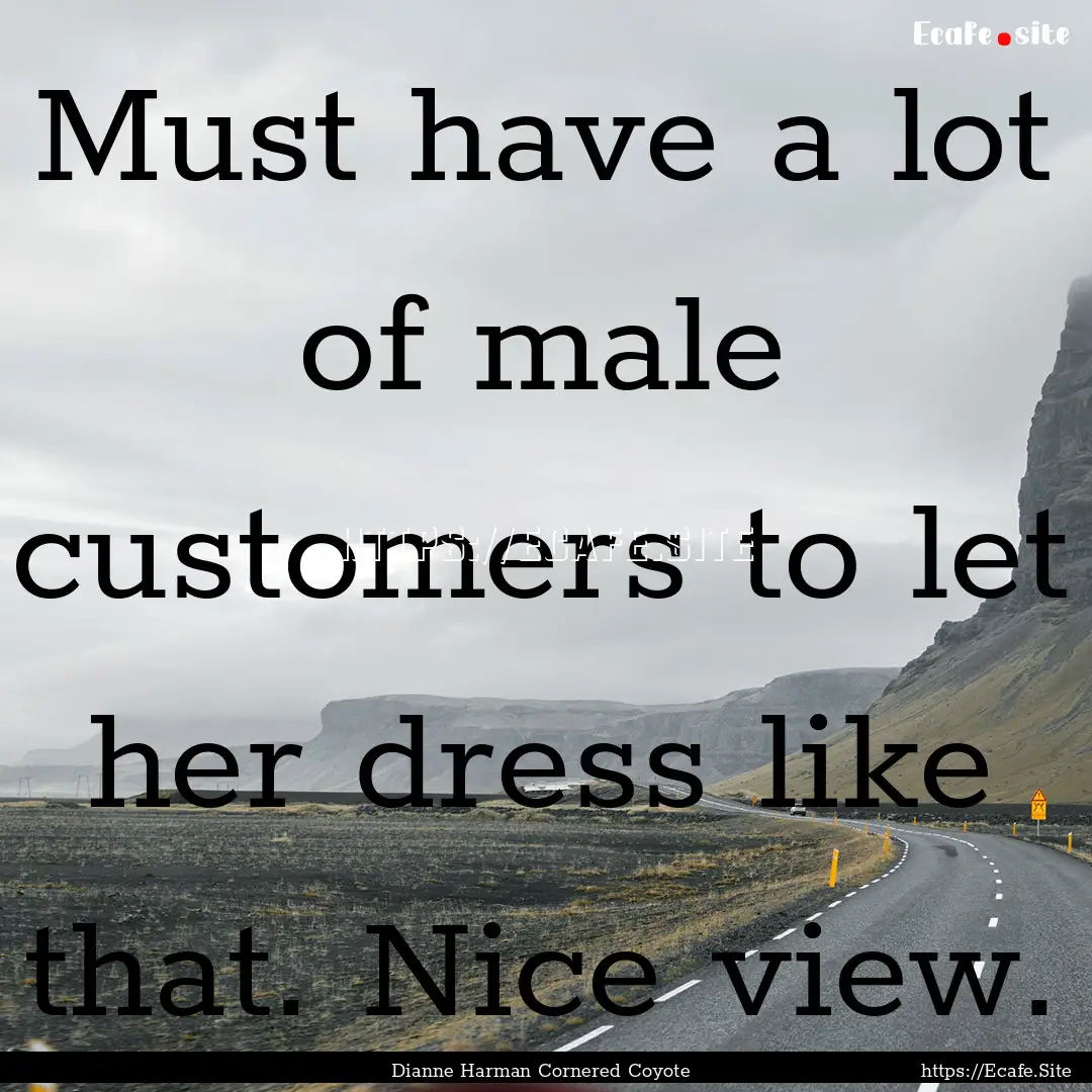 Must have a lot of male customers to let.... : Quote by Dianne Harman Cornered Coyote