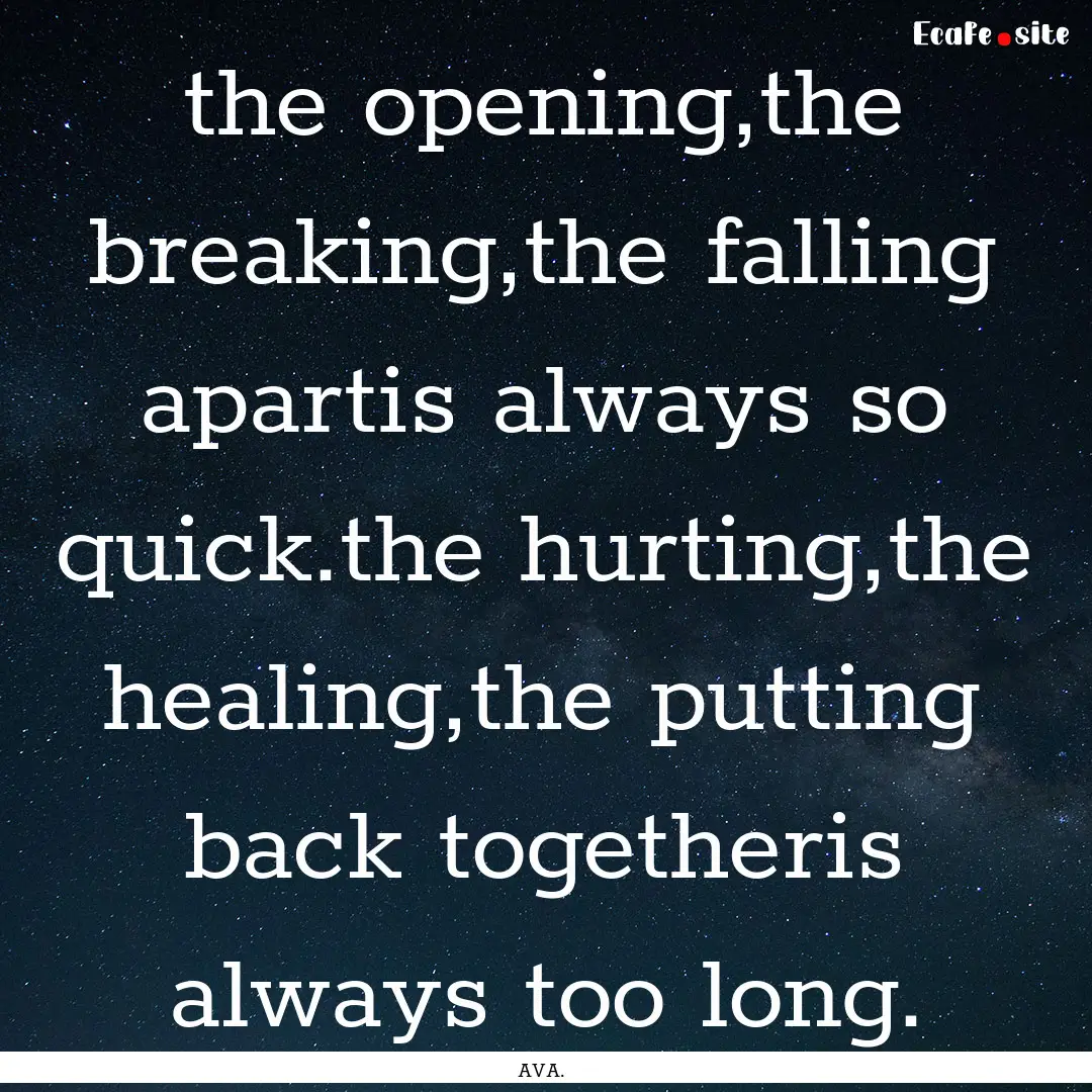 the opening,the breaking,the falling apartis.... : Quote by AVA.