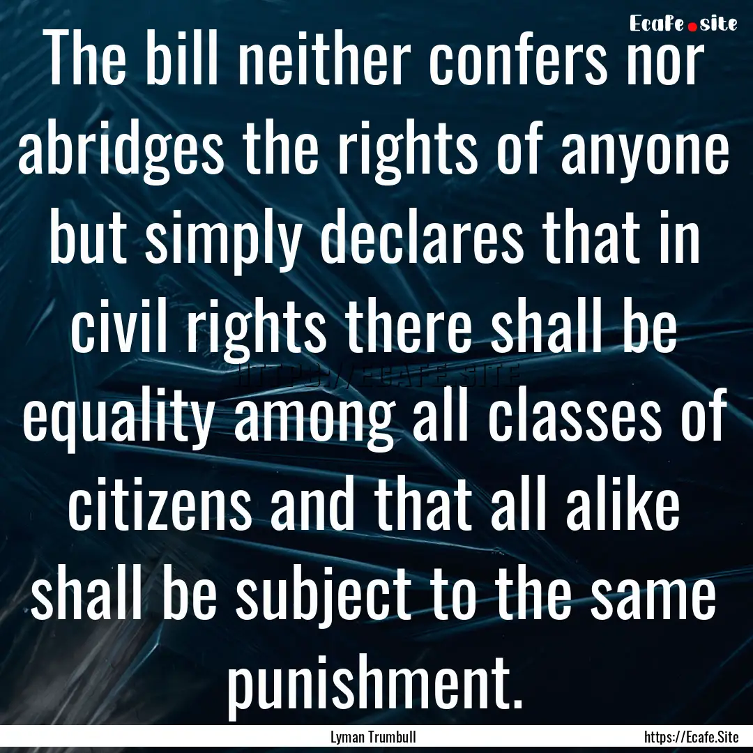 The bill neither confers nor abridges the.... : Quote by Lyman Trumbull