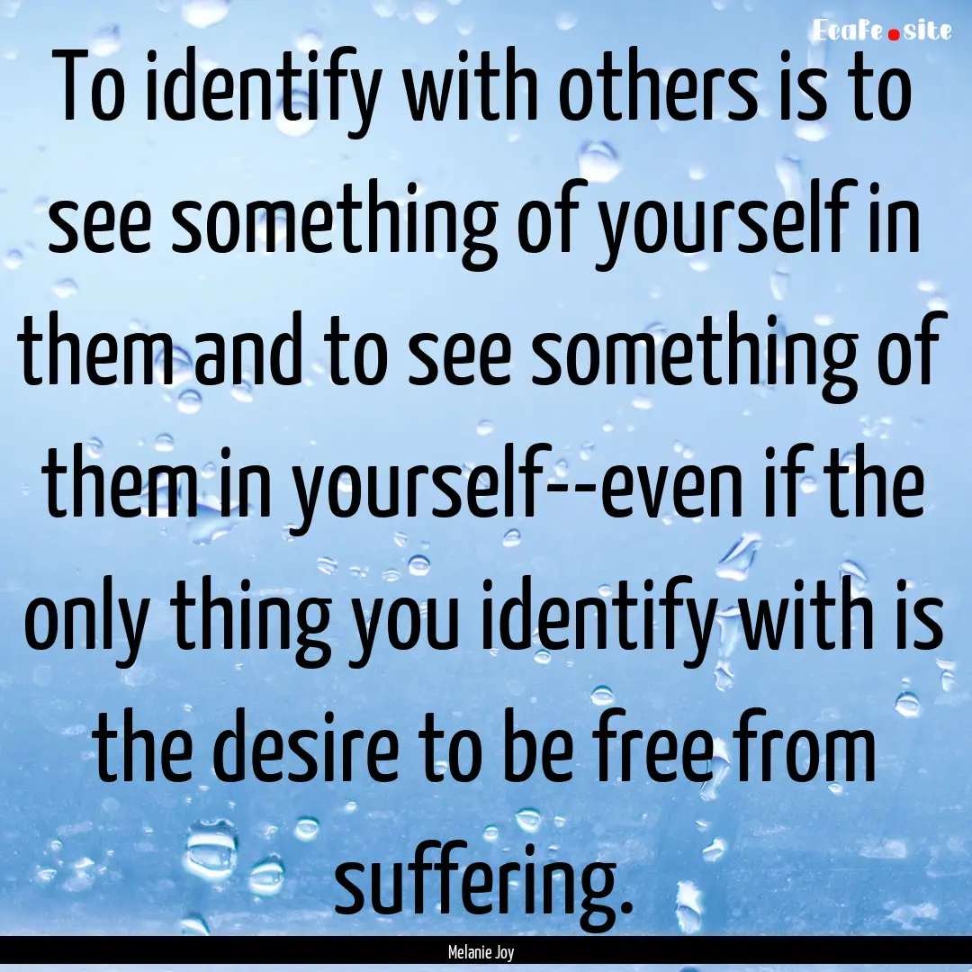 To identify with others is to see something.... : Quote by Melanie Joy