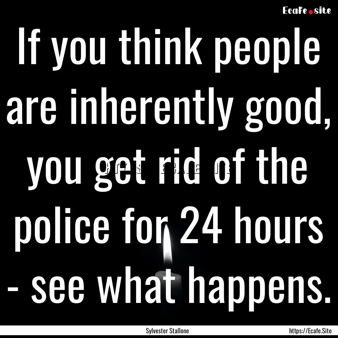 If you think people are inherently good,.... : Quote by Sylvester Stallone