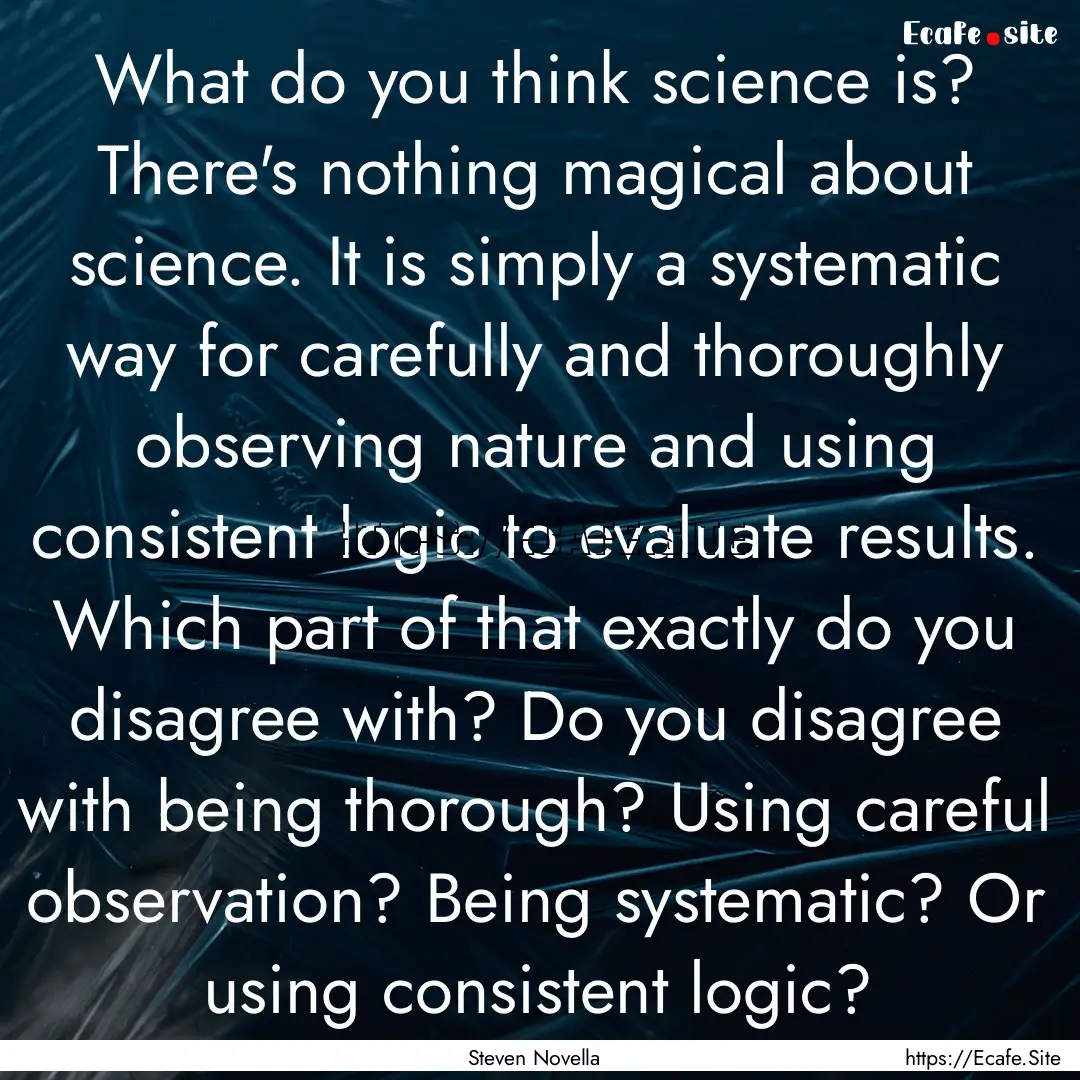 What do you think science is? There's nothing.... : Quote by Steven Novella