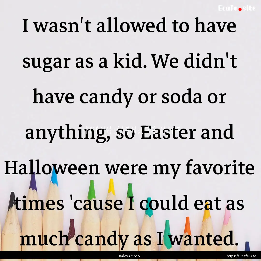 I wasn't allowed to have sugar as a kid..... : Quote by Kaley Cuoco