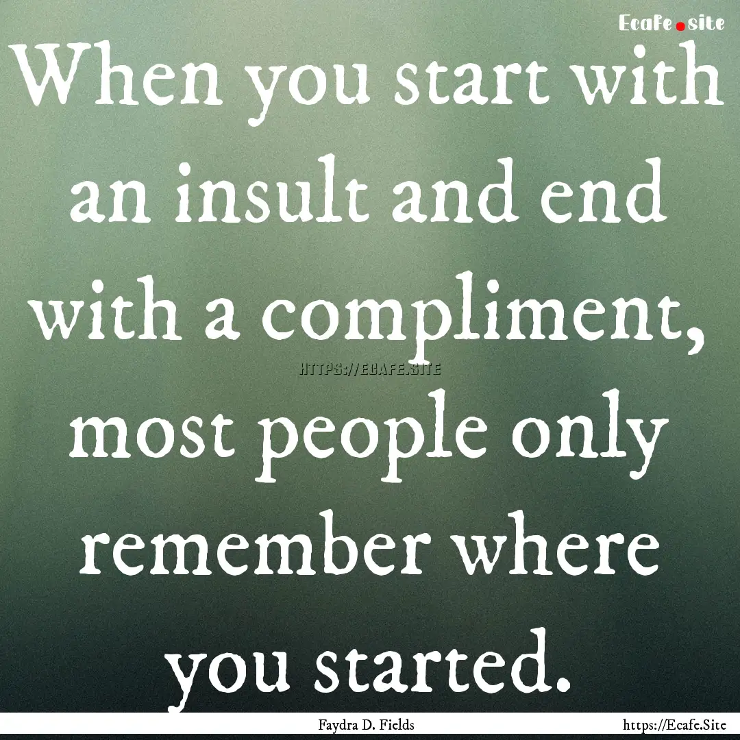 When you start with an insult and end with.... : Quote by Faydra D. Fields