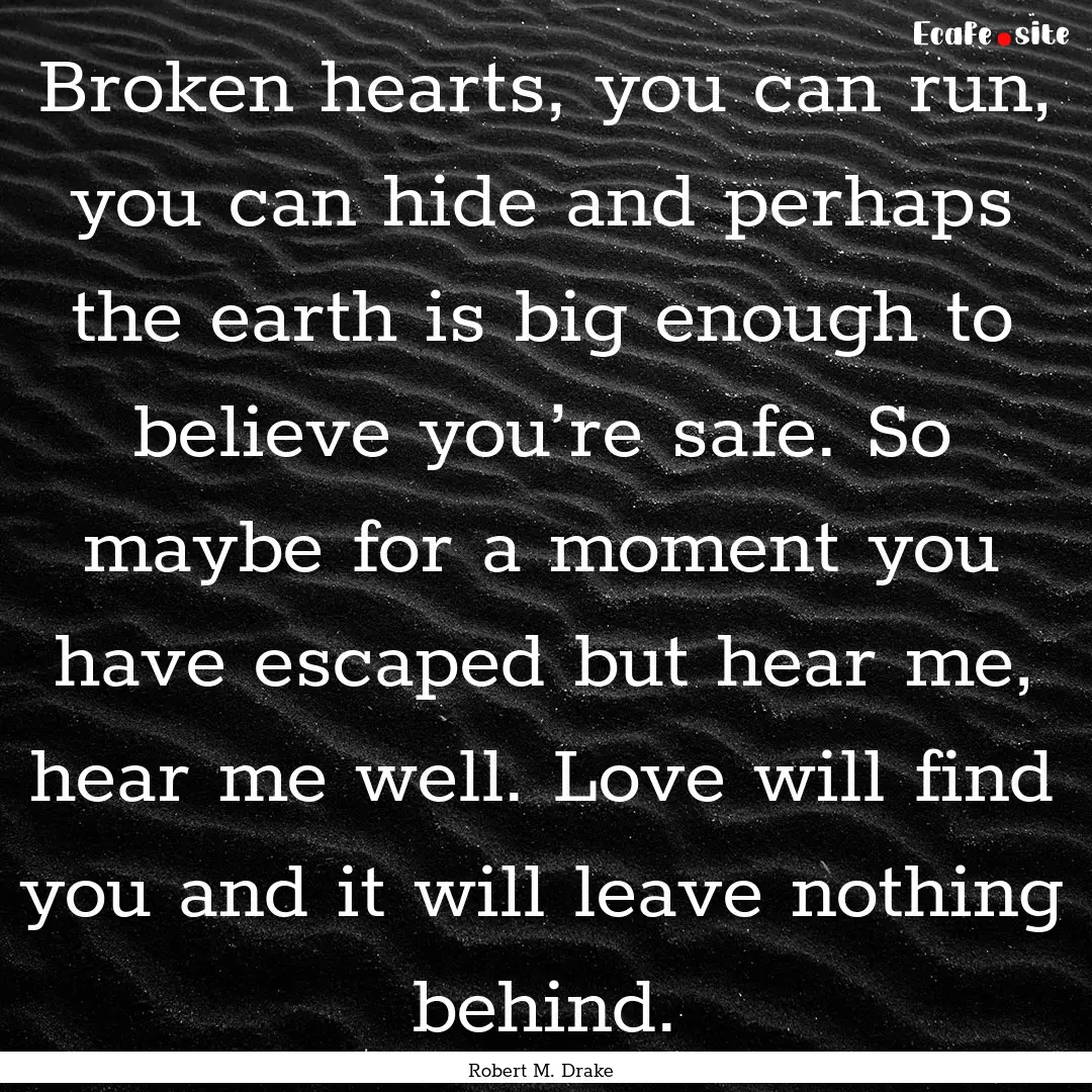 Broken hearts, you can run, you can hide.... : Quote by Robert M. Drake