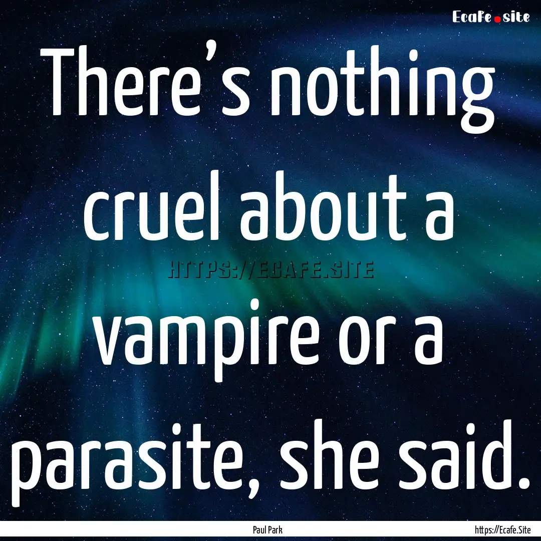 There’s nothing cruel about a vampire or.... : Quote by Paul Park