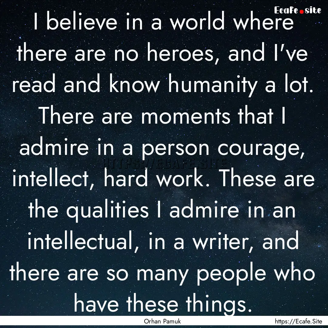 I believe in a world where there are no heroes,.... : Quote by Orhan Pamuk