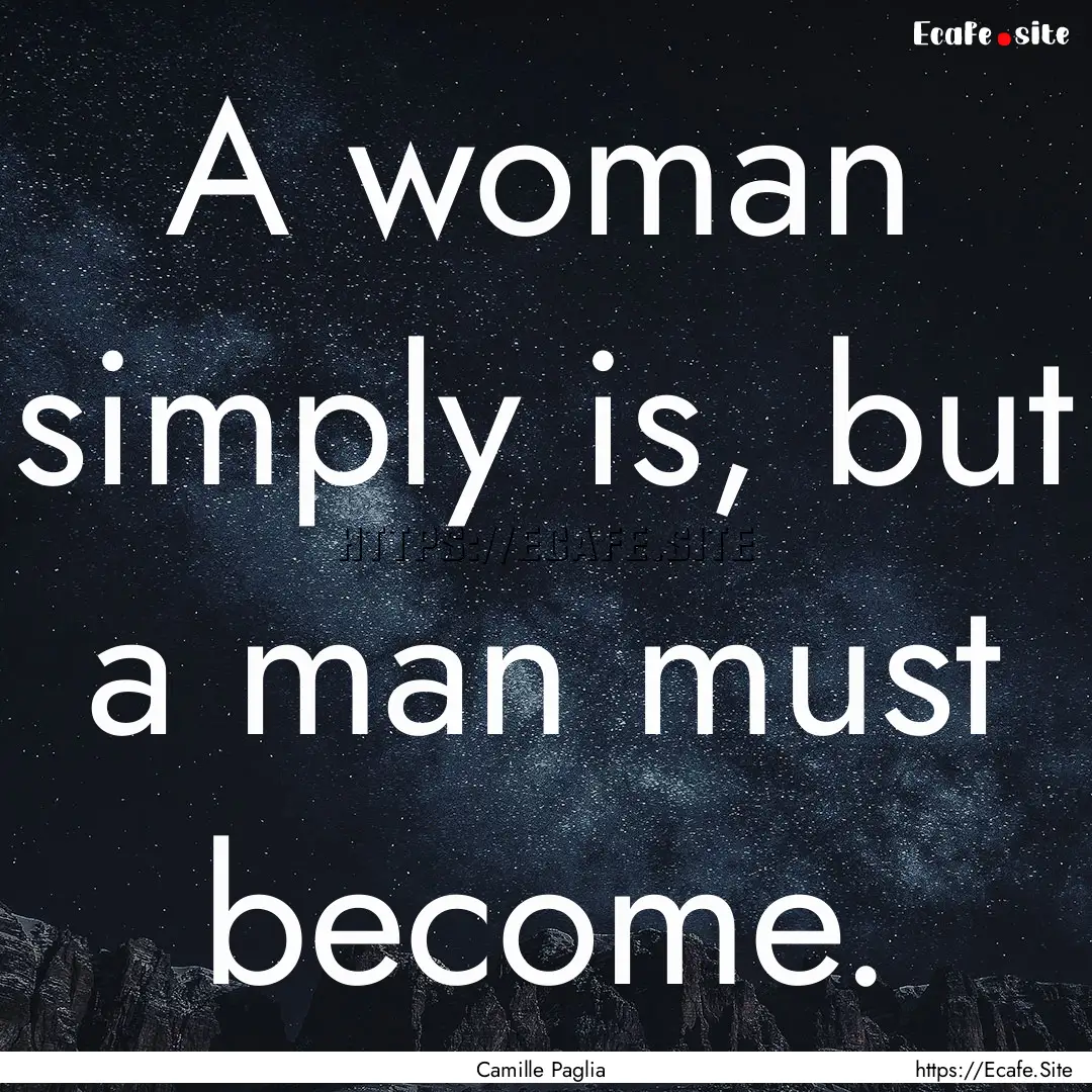 A woman simply is, but a man must become..... : Quote by Camille Paglia