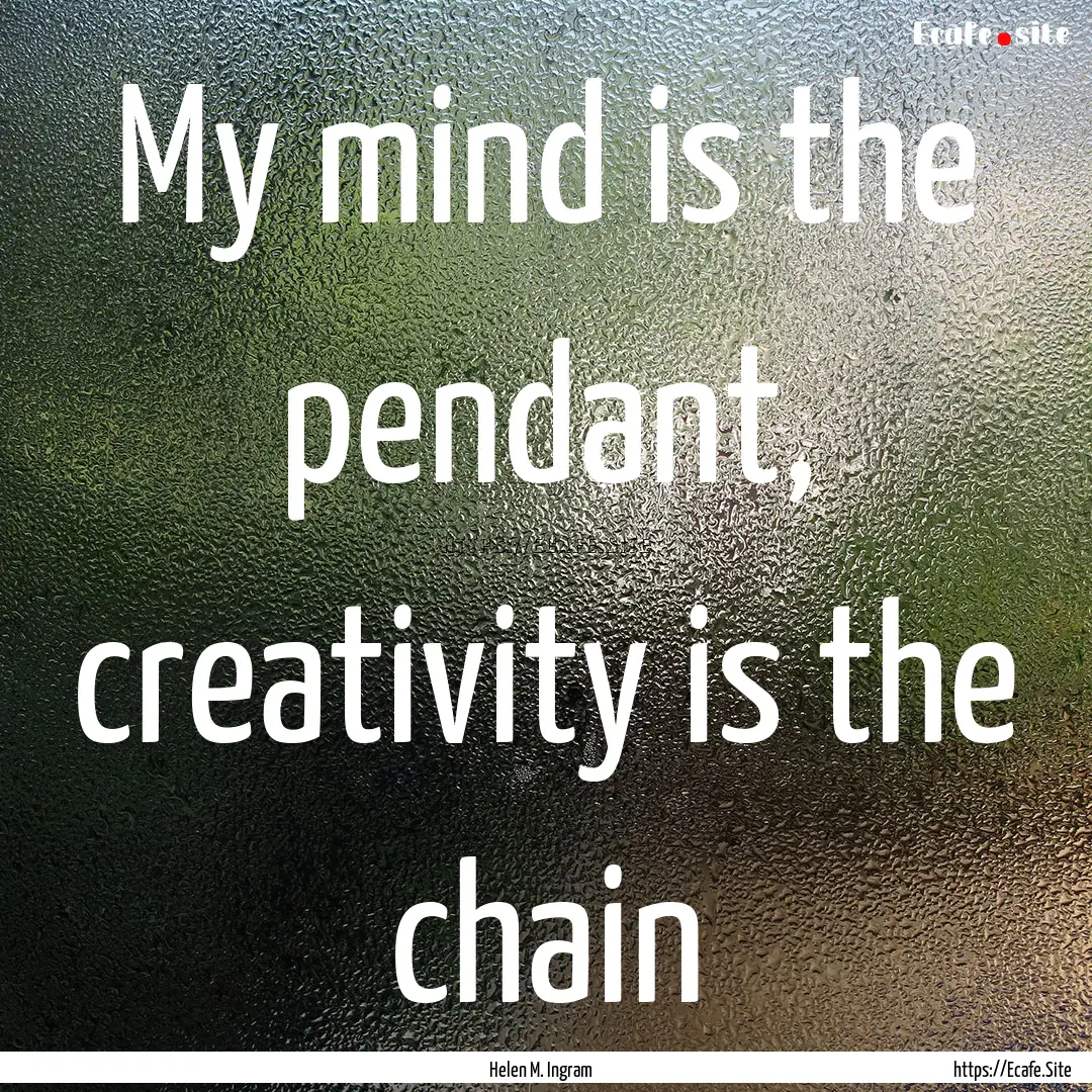 My mind is the pendant, creativity is the.... : Quote by Helen M. Ingram