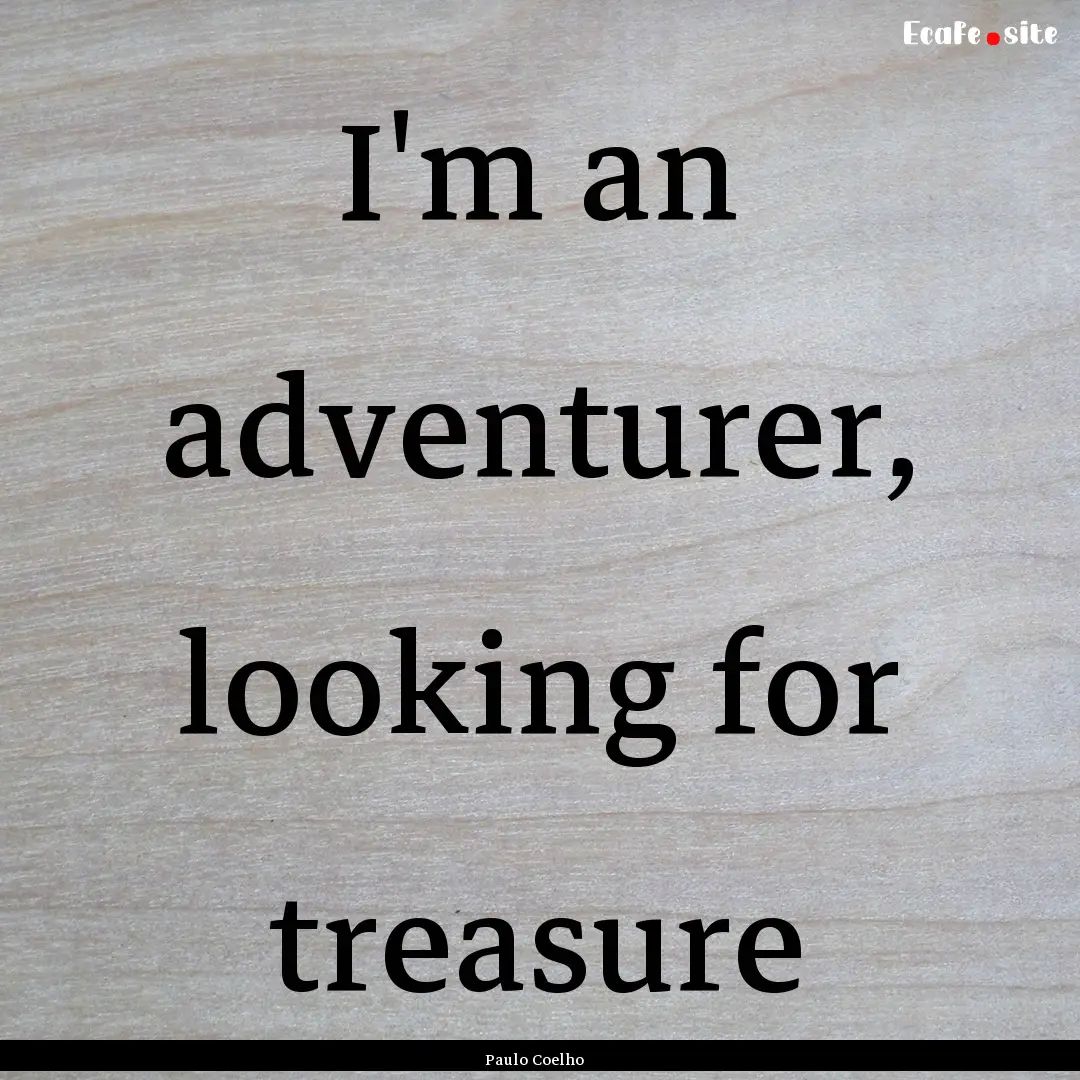 I'm an adventurer, looking for treasure : Quote by Paulo Coelho