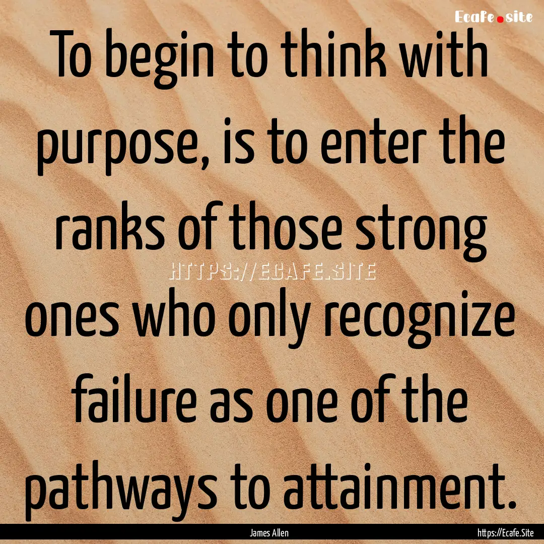 To begin to think with purpose, is to enter.... : Quote by James Allen