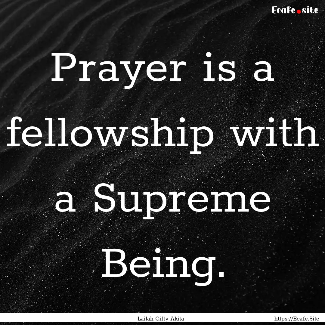 Prayer is a fellowship with a Supreme Being..... : Quote by Lailah Gifty Akita