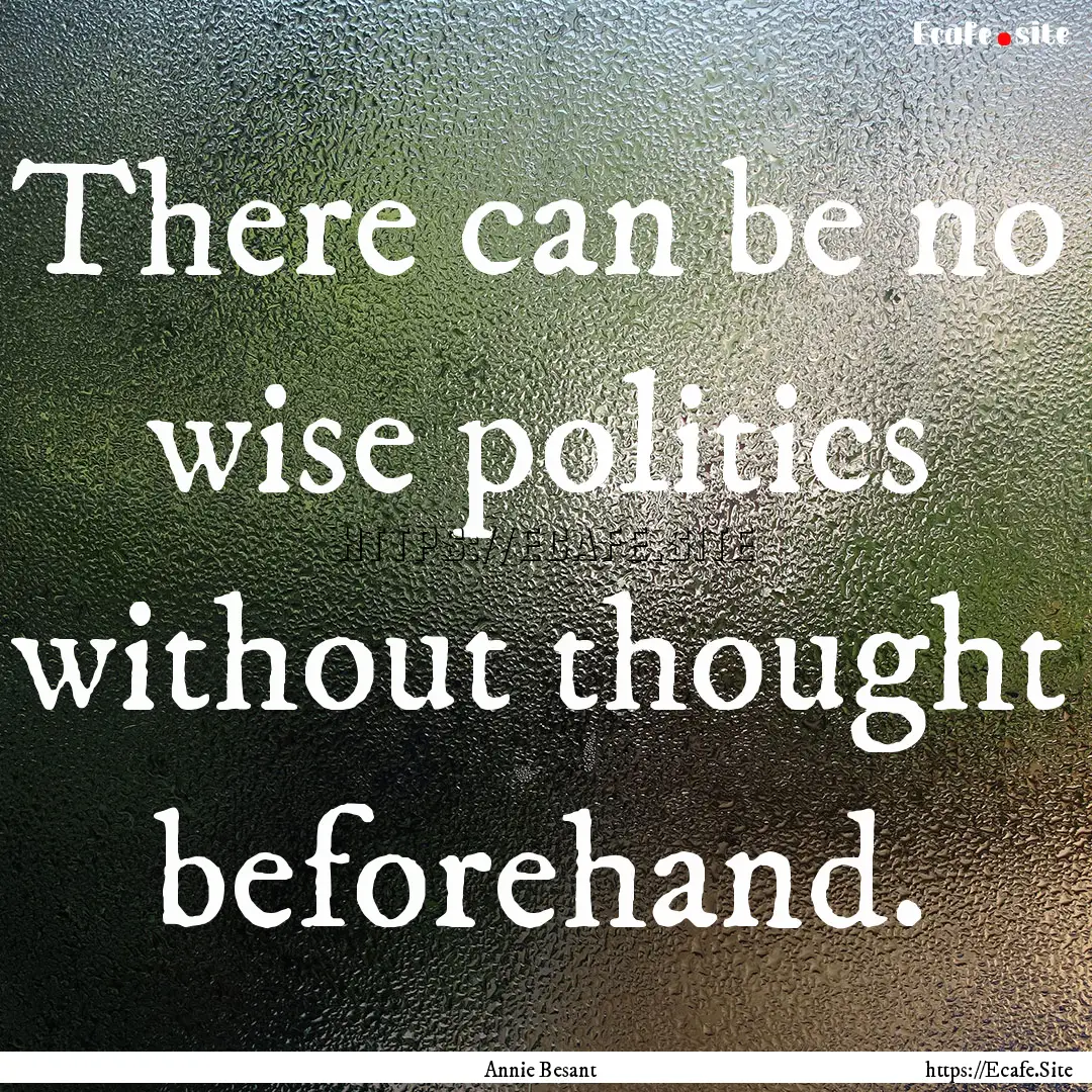 There can be no wise politics without thought.... : Quote by Annie Besant