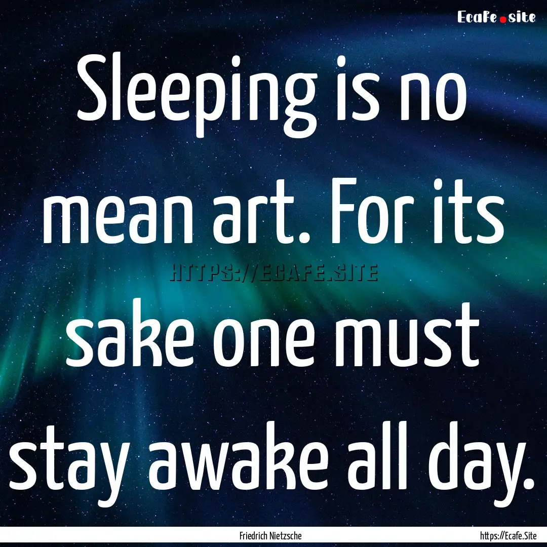 Sleeping is no mean art. For its sake one.... : Quote by Friedrich Nietzsche