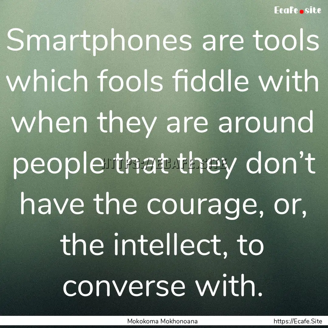 Smartphones are tools which fools fiddle.... : Quote by Mokokoma Mokhonoana