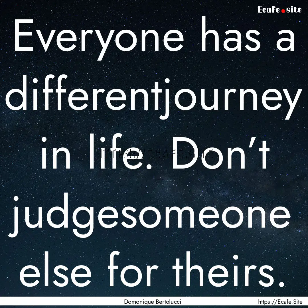 Everyone has a differentjourney in life..... : Quote by Domonique Bertolucci