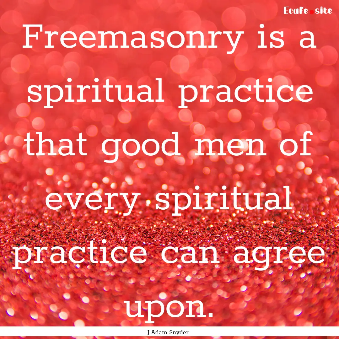 Freemasonry is a spiritual practice that.... : Quote by J.Adam Snyder