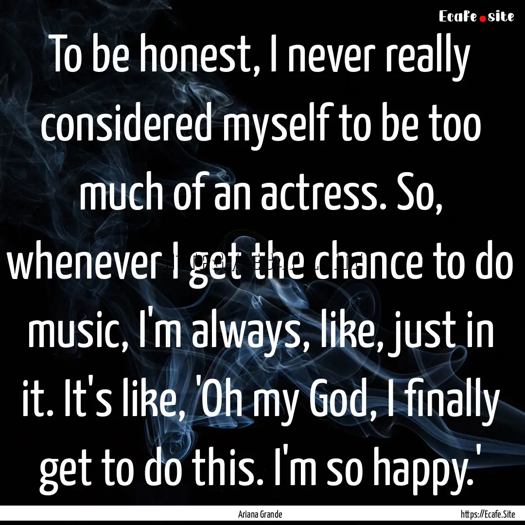 To be honest, I never really considered myself.... : Quote by Ariana Grande