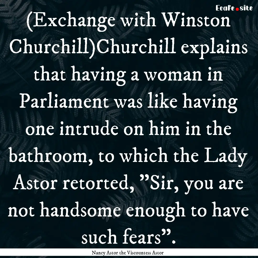 (Exchange with Winston Churchill)Churchill.... : Quote by Nancy Astor the Viscountess Astor