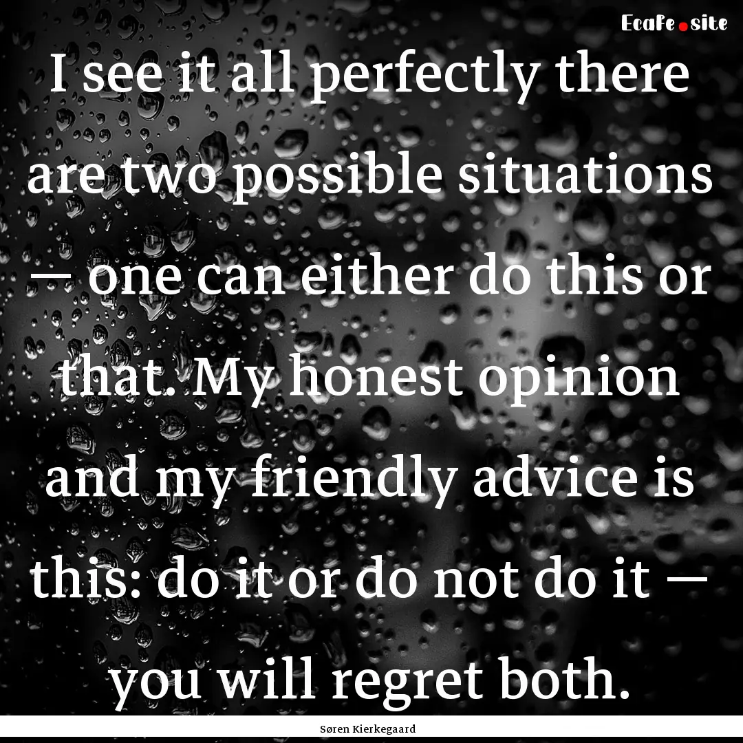 I see it all perfectly there are two possible.... : Quote by Søren Kierkegaard