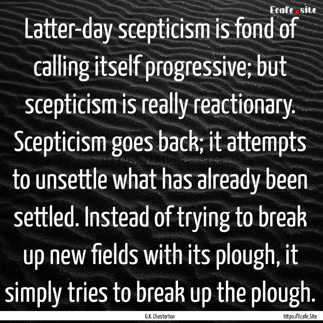 Latter-day scepticism is fond of calling.... : Quote by G.K. Chesterton