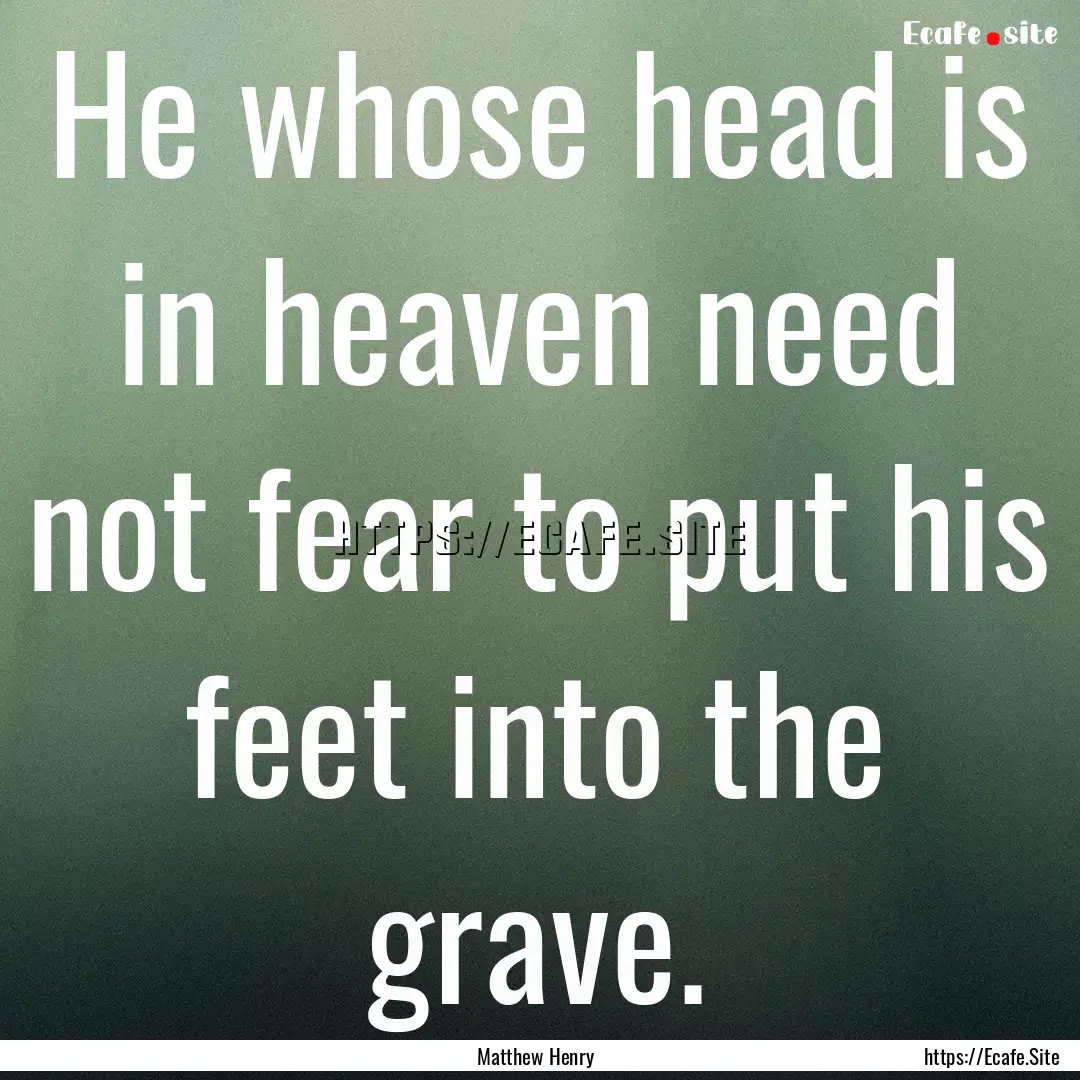 He whose head is in heaven need not fear.... : Quote by Matthew Henry