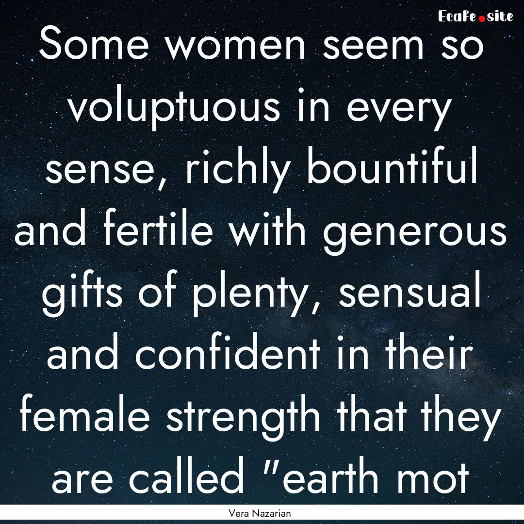 Some women seem so voluptuous in every sense,.... : Quote by Vera Nazarian