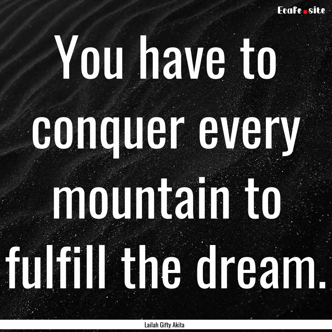 You have to conquer every mountain to fulfill.... : Quote by Lailah Gifty Akita