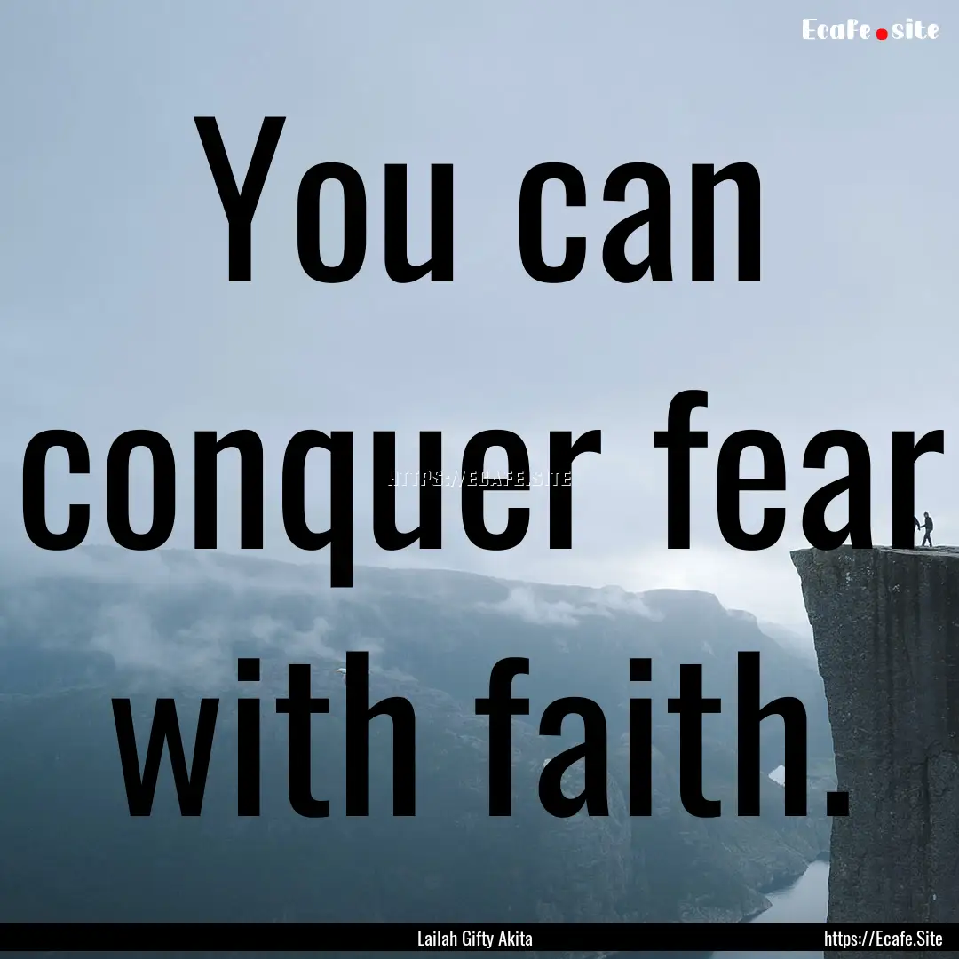 You can conquer fear with faith. : Quote by Lailah Gifty Akita