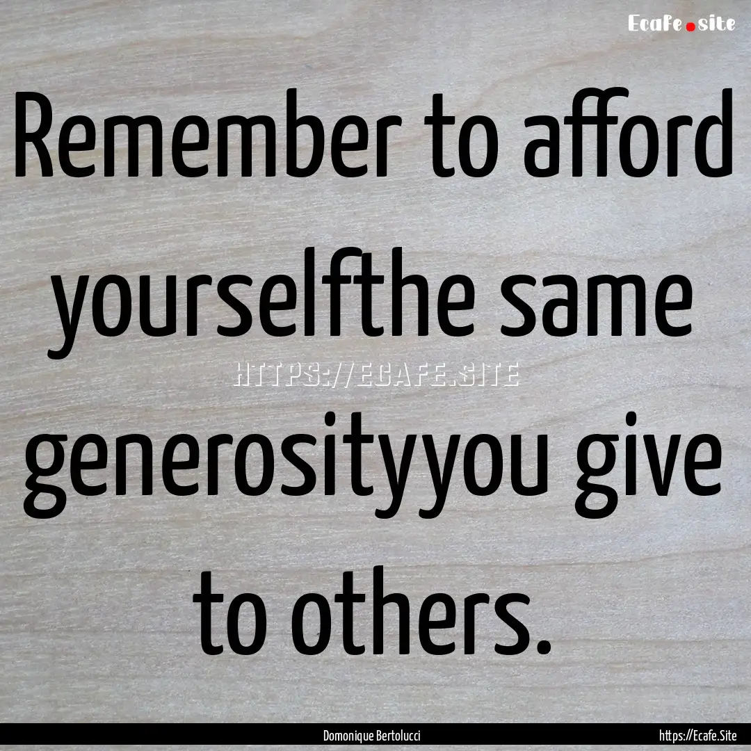 Remember to afford yourselfthe same generosityyou.... : Quote by Domonique Bertolucci