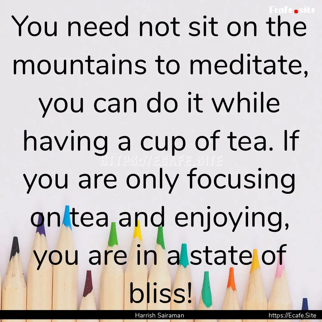 You need not sit on the mountains to meditate,.... : Quote by Harrish Sairaman