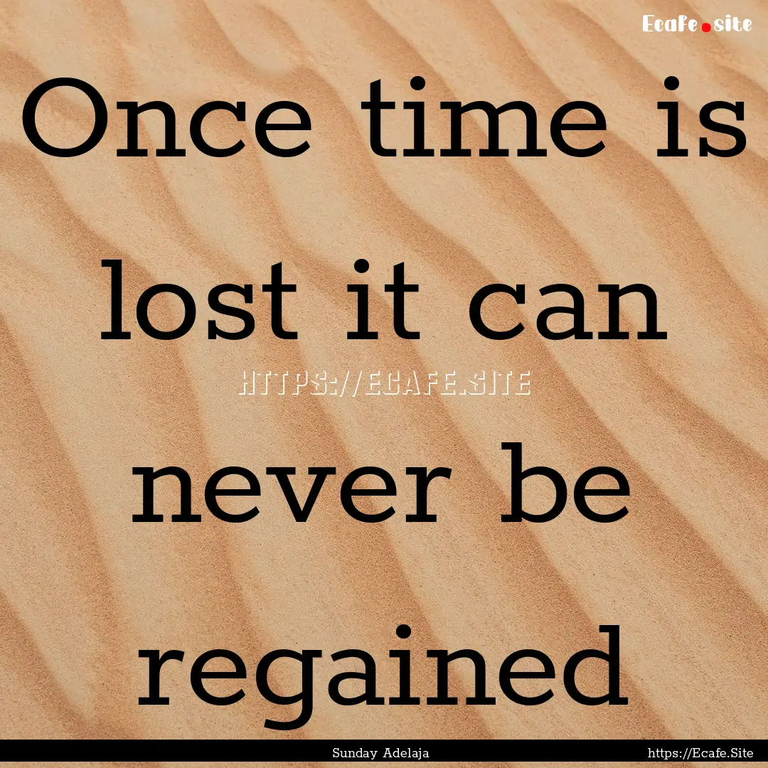 Once time is lost it can never be regained.... : Quote by Sunday Adelaja