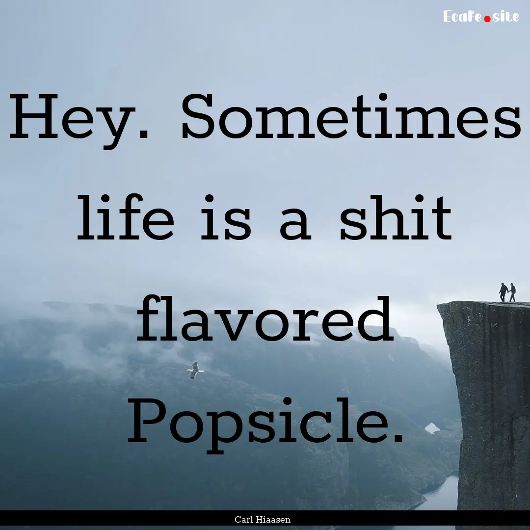 Hey. Sometimes life is a shit flavored Popsicle..... : Quote by Carl Hiaasen