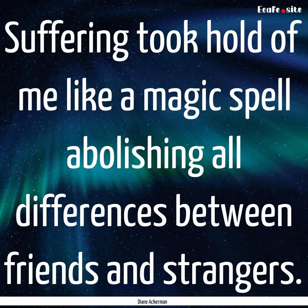 Suffering took hold of me like a magic spell.... : Quote by Diane Ackerman