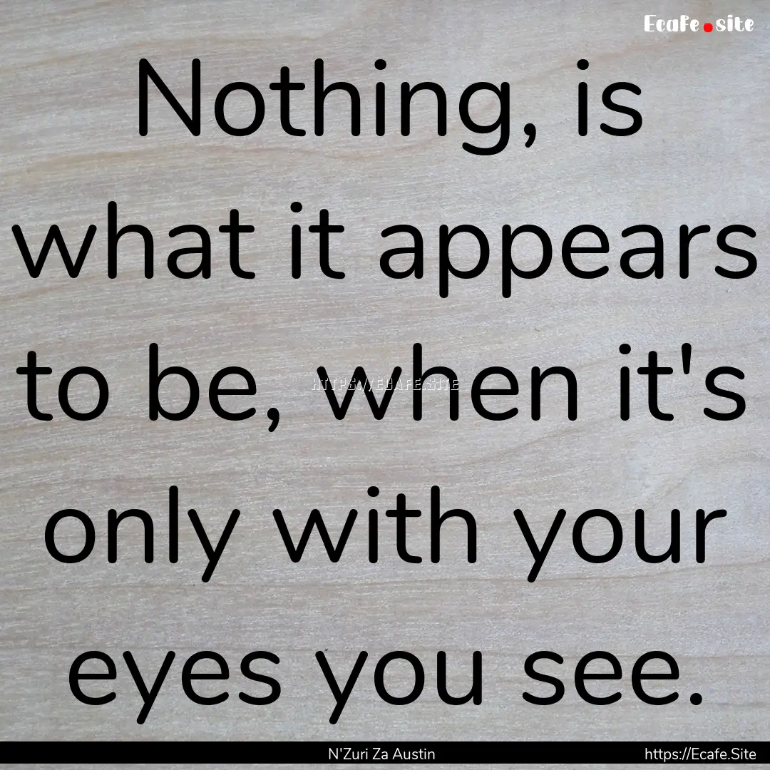 Nothing, is what it appears to be, when it's.... : Quote by N'Zuri Za Austin