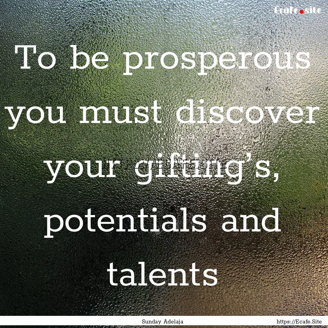 To be prosperous you must discover your gifting’s,.... : Quote by Sunday Adelaja