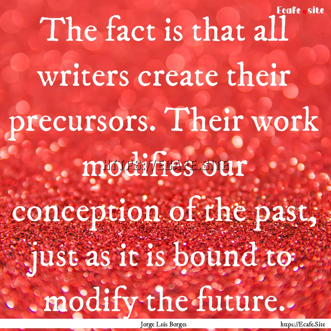 The fact is that all writers create their.... : Quote by Jorge Luis Borges