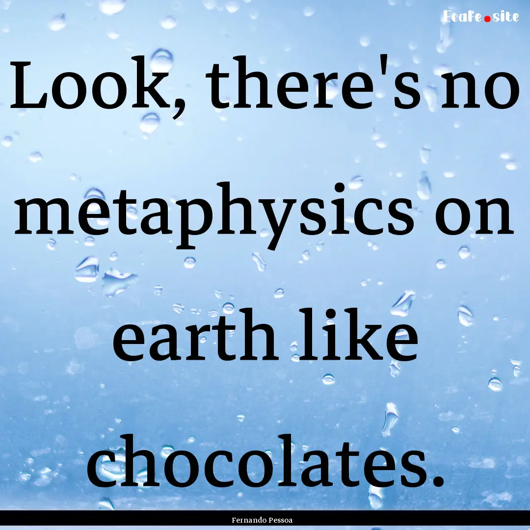 Look, there's no metaphysics on earth like.... : Quote by Fernando Pessoa