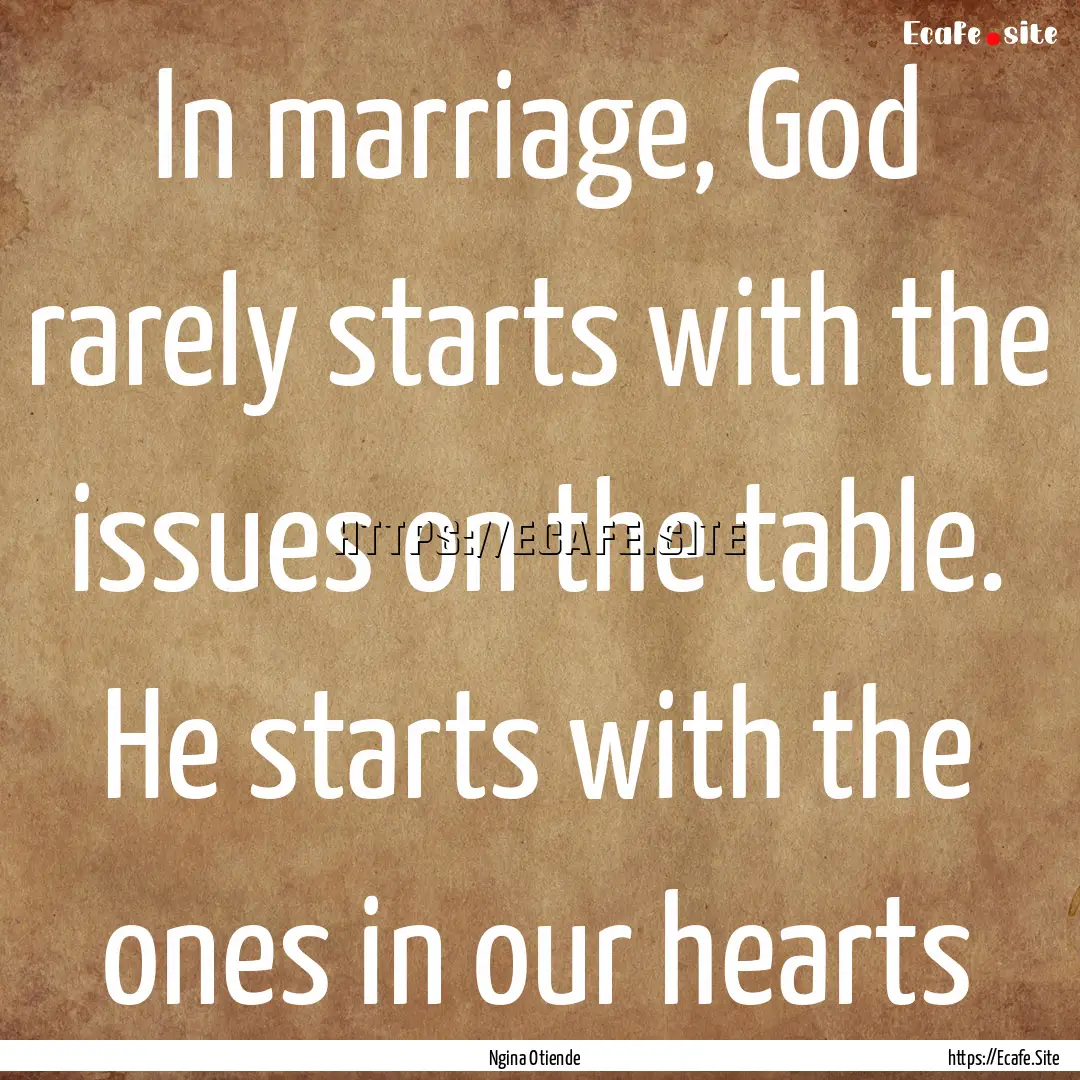 In marriage, God rarely starts with the issues.... : Quote by Ngina Otiende