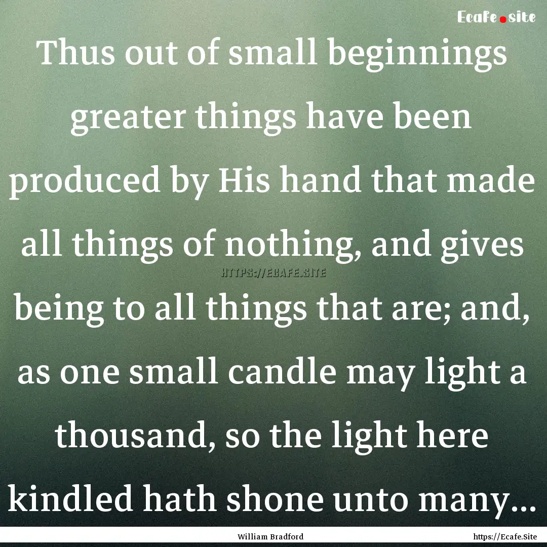 Thus out of small beginnings greater things.... : Quote by William Bradford