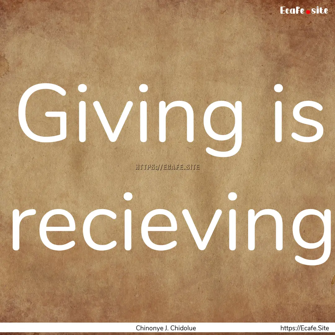 Giving is recieving : Quote by Chinonye J. Chidolue