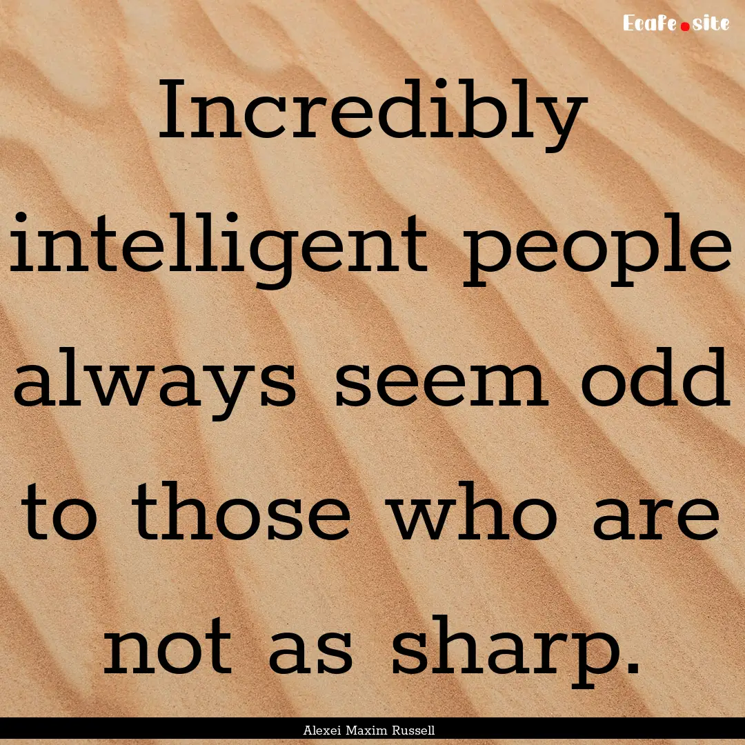 Incredibly intelligent people always seem.... : Quote by Alexei Maxim Russell