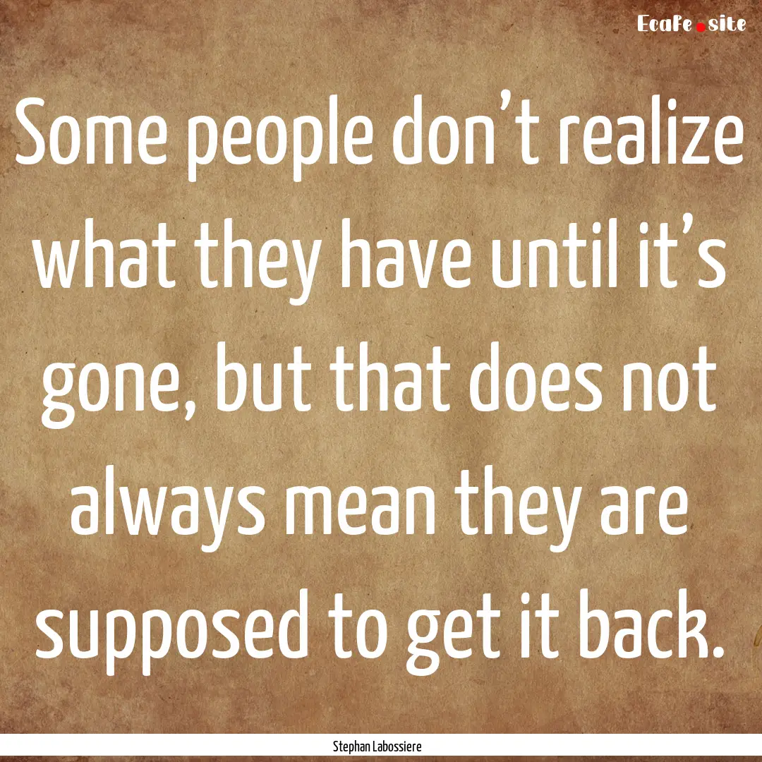 Some people don’t realize what they have.... : Quote by Stephan Labossiere