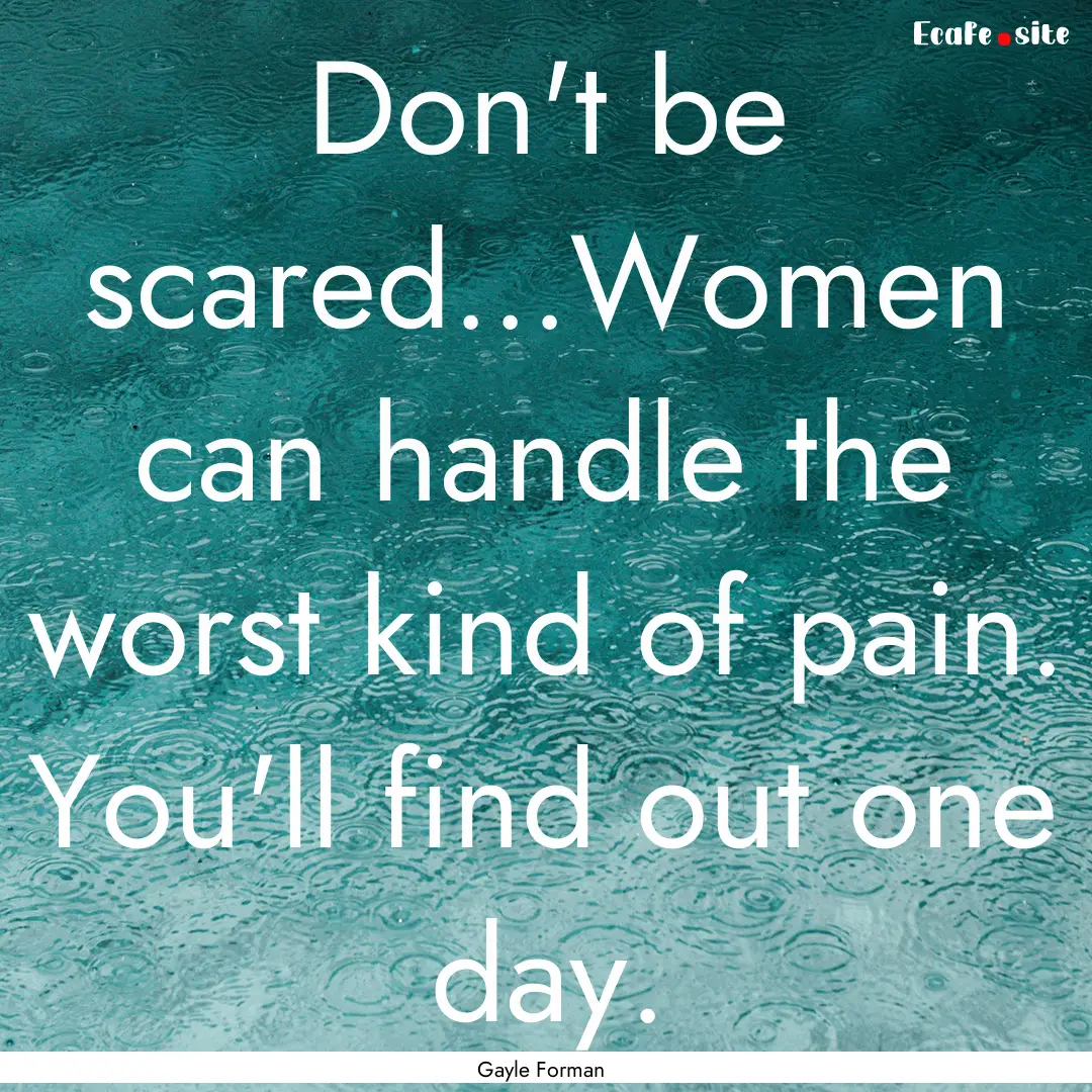 Don't be scared...Women can handle the worst.... : Quote by Gayle Forman