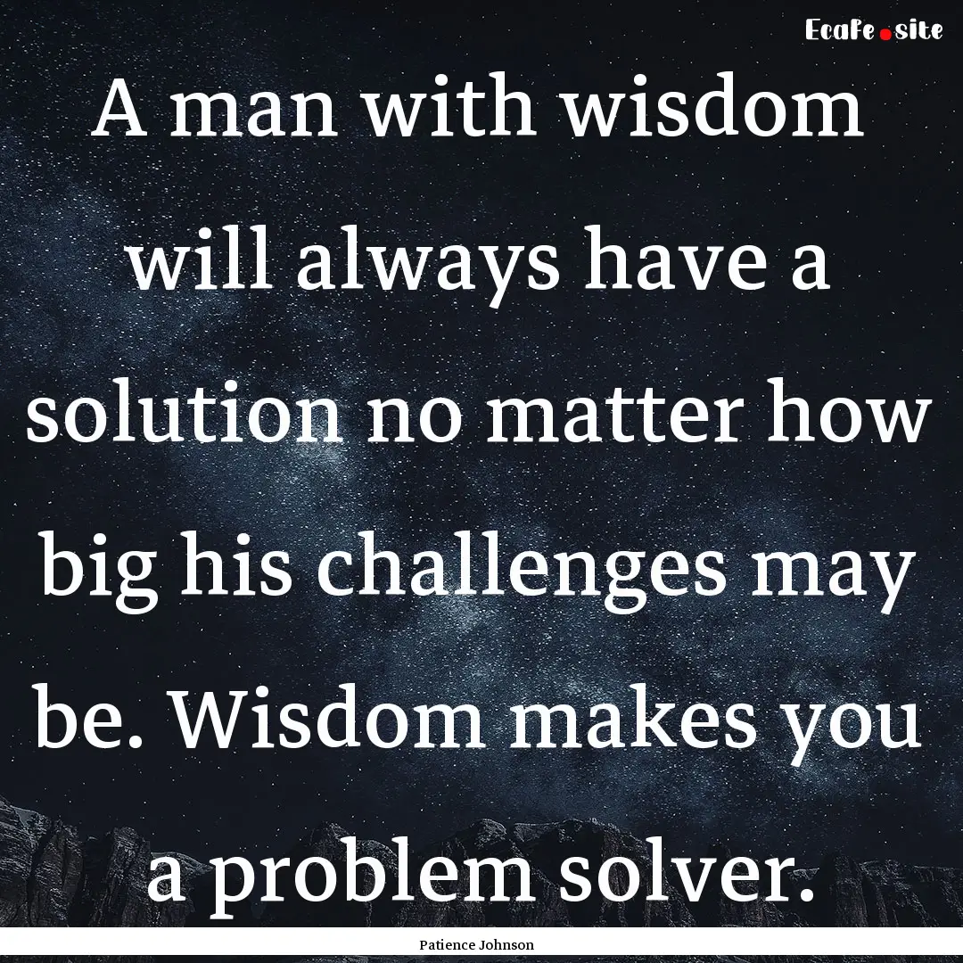 A man with wisdom will always have a solution.... : Quote by Patience Johnson