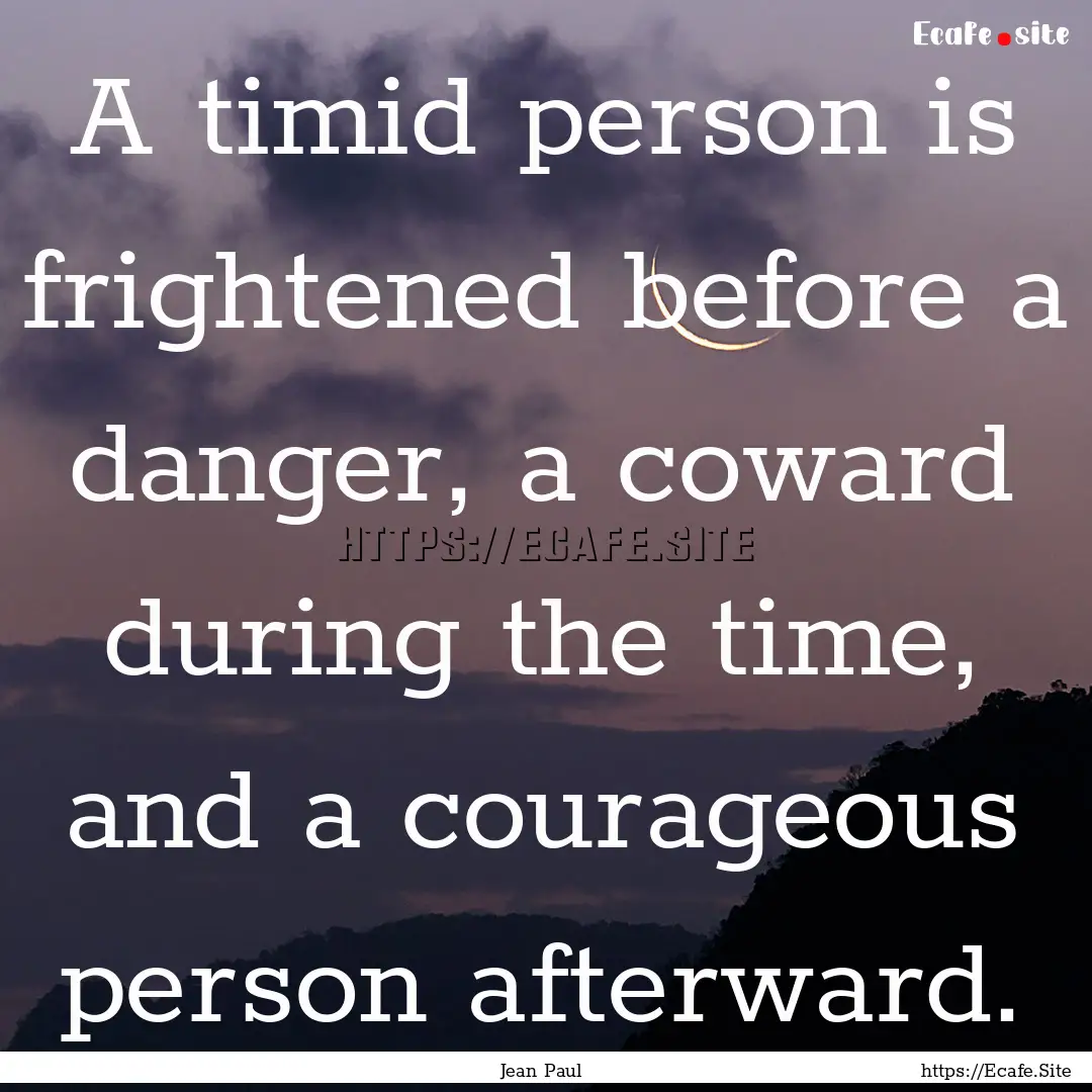 A timid person is frightened before a danger,.... : Quote by Jean Paul