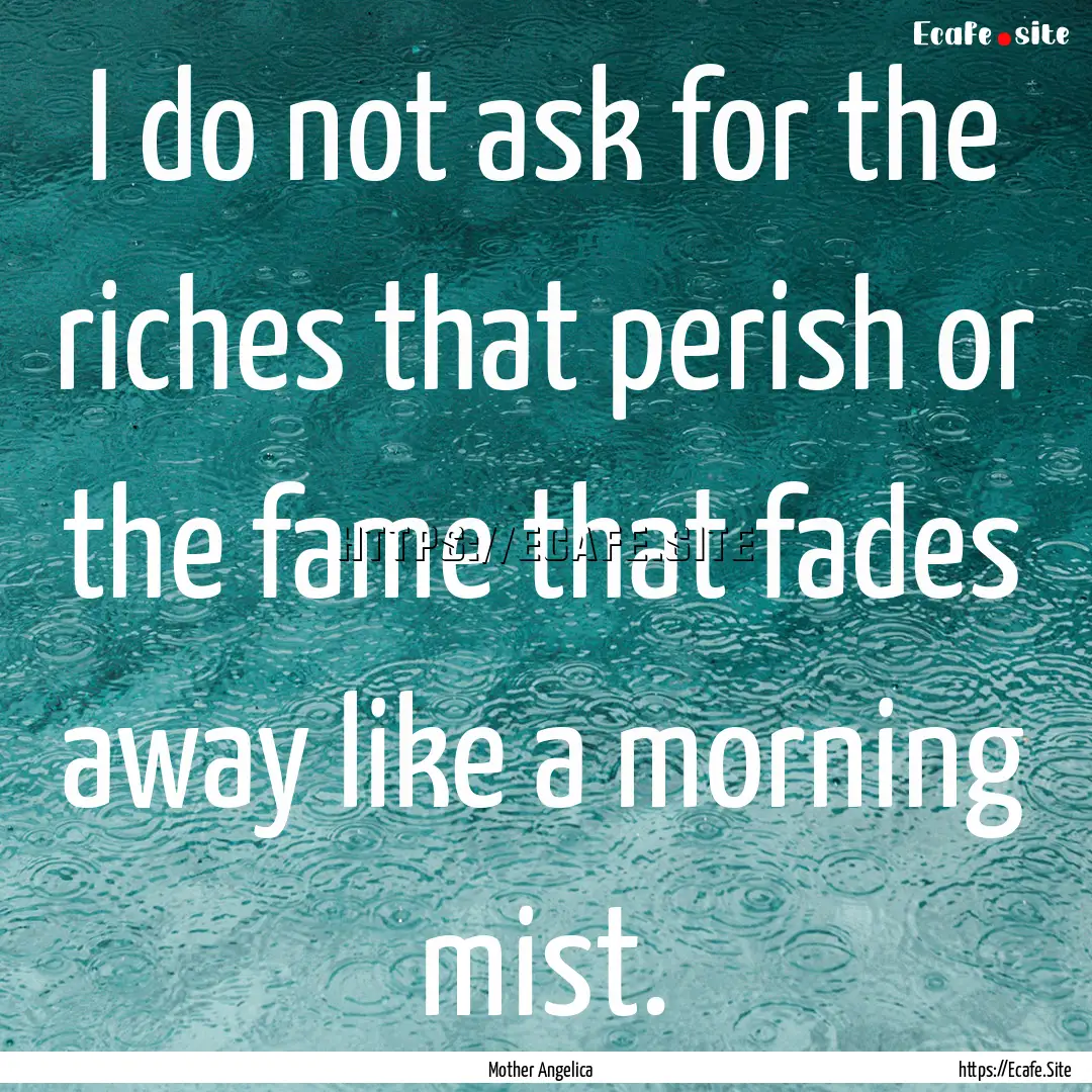 I do not ask for the riches that perish or.... : Quote by Mother Angelica