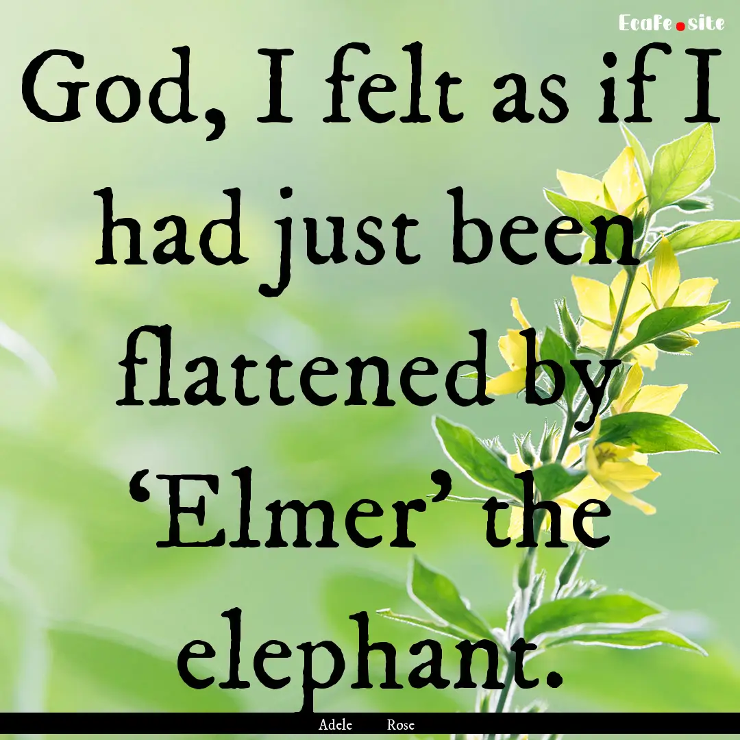 God, I felt as if I had just been flattened.... : Quote by Adele Rose