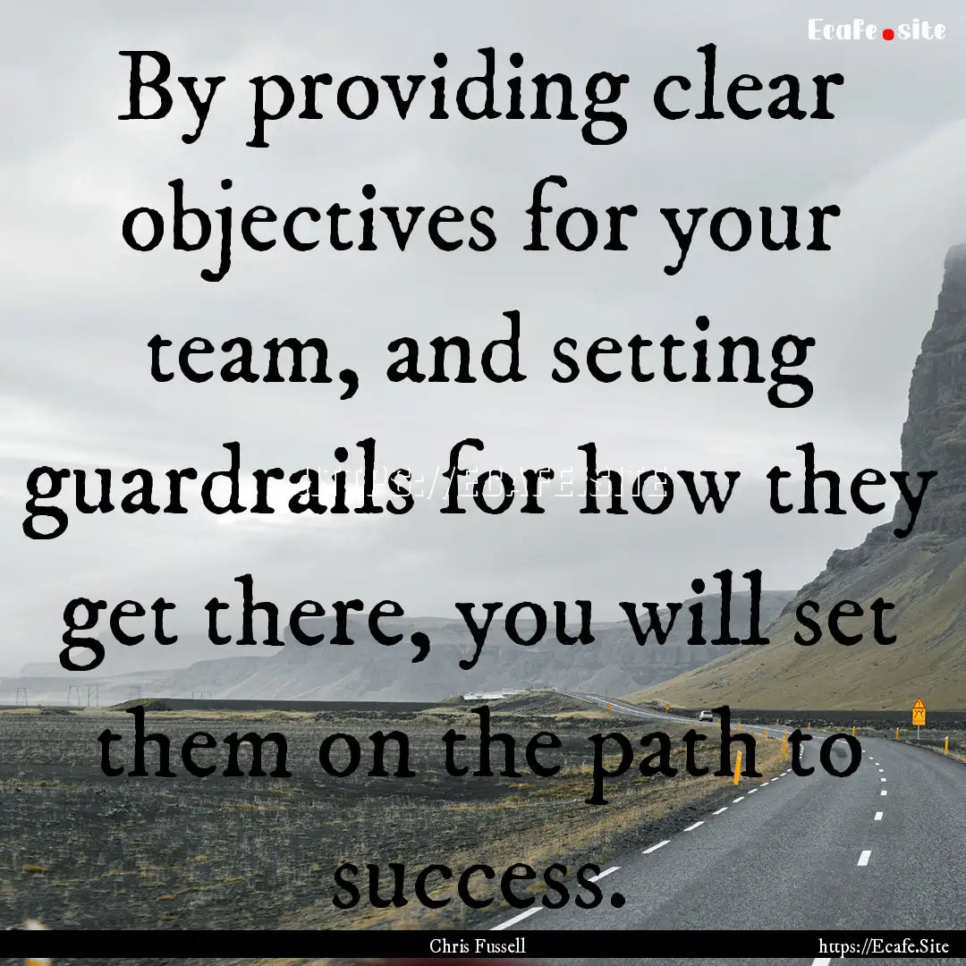 By providing clear objectives for your team,.... : Quote by Chris Fussell